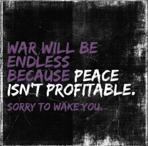 War will be endless becasue peace isn't profitable